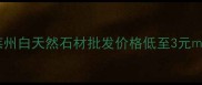 莱州白厂家直供山东莱州白天然石材批发价格低至3元厂家资质齐全支持定制