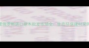 满洲里俄罗斯进口原木批发市场全生态环保建材采购指南