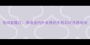 花岗岩霞红高端室内外装修的天然石材选择指南