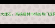 阿尔卑斯冰蓝大理石高端建材市场的热门选择与选购指南