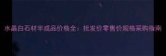 水晶白石材半成品价格全批发价零售价规格采购指南