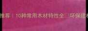 建筑木材推荐10种常用木材特性全环保建材选购指南