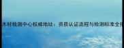 国家木材检测中心权威地址资质认证流程与检测标准全指南