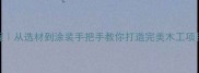 木材加工全流程从选材到涂装手把手教你打造完美木工项目附避坑指南