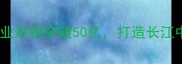庐山市石材产业园产业规模突破50亿打造长江中游绿色建材产业高地