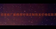 菏泽优质密度板厂家推荐环保定制批发价格低联系电话