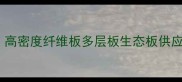 办公家具专用夹板厂家推荐高密度纤维板多层板生态板供应商全国直发源头报价
