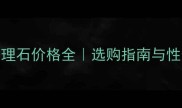 北极光大理石价格全选购指南与性价比推荐