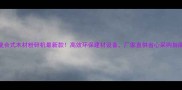 复合式木材粉碎机最新款高效环保建材设备厂家直供省心采购指南