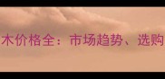 张家港沉贵宝原木价格全市场趋势选购指南与品牌优势