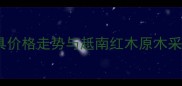 红木家具价格走势与赿南红木原木采购指南