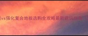 多层实木地板vs强化复合地板选购全攻略最新避坑指南附实测对比