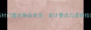 石材门套对角安装全设计要点与选购指南