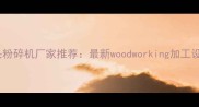 河南专业木头粉碎机厂家推荐最新woodworking加工设备采购指南