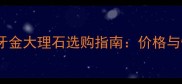 北京上海象牙金大理石选购指南价格与性价比对比
