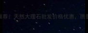 山西绿石材厂家推荐天然大理石批发价格优惠质量保障厂家直供