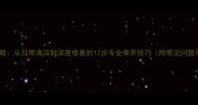 石材养护全攻略从日常清洁到深度修复的12步专业保养技巧附常见问题与解决方案