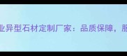 锦州专业异型石材定制厂家品质保障服务信赖