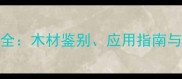 进口木材种类及代码对照表全木材鉴别应用指南与市场趋势附详细代码表