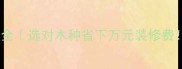 防腐木十大类型全选对木种省下万元装修费附防潮防蛀秘籍