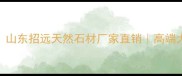 招远金品石材有限公司山东招远天然石材厂家直销高端大理石花岗岩定制供应商