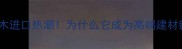北美原木进口热潮为什么它成为高端建材新宠