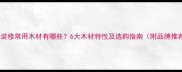 日式装修常用木材有哪些6大木材特性及选购指南附品牌推荐