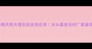 水头镇天然大理石批发供应商水头嘉岩石材厂家直销全