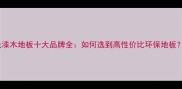 免漆木地板十大品牌全如何选到高性价比环保地板