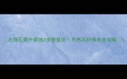 大理石果汁腐蚀3步修复法天然石材保养全攻略