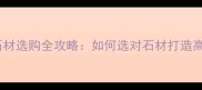 装修必看石材选购全攻略如何选对石材打造高级感空间