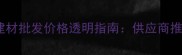 南康鱼珠市场建材批发价格透明指南供应商推荐与采购攻略