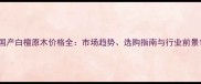 国产白檀原木价格全市场趋势选购指南与行业前景