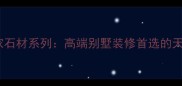 必看皇家石材系列高端别墅装修首选的天然石材全