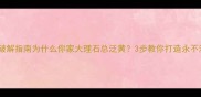 大理石渗透难题破解指南为什么你家大理石总泛黄3步教你打造永不渗透的石中贵族