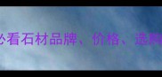 辽宁石材全攻略必看石材品牌价格选购技巧及安装指南