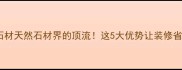 南安润和石材天然石材界的顶流这5大优势让装修省心又高级