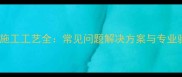 干挂石材施工工艺全常见问题解决方案与专业验收标准
