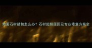 地面石材鼓包怎么办石材起翘原因及专业修复方案全