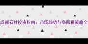 成都石材投资指南市场趋势与高回报策略全