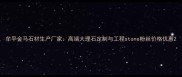 牟平金马石材生产厂家高端大理石定制与工程stone粉丝价格优惠
