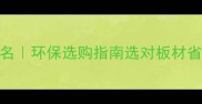 中国十大板材品牌排名环保选购指南选对板材省心十年附避坑干货