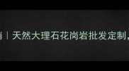 招远鑫晖石材厂家直销天然大理石花岗岩批发定制高端装修材料供应商