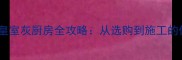 爆款大理石皇室灰厨房全攻略从选购到施工的保姆级指南
