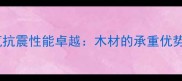 木材结构建筑抗震性能卓越木材的承重优势与施工要点