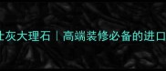 江西爱马仕灰大理石高端装修必备的进口大理石全