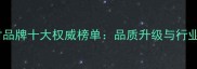 匠心中国建材品牌十大权威榜单品质升级与行业趋势全指南