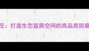 长春防腐木山庄打造生态宜居空间的高品质防腐木装修全攻略