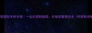 大西南国际木材市场一站式采购指南价格质量物流全附采购攻略