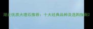 湖北优质大理石推荐十大经典品种及选购指南